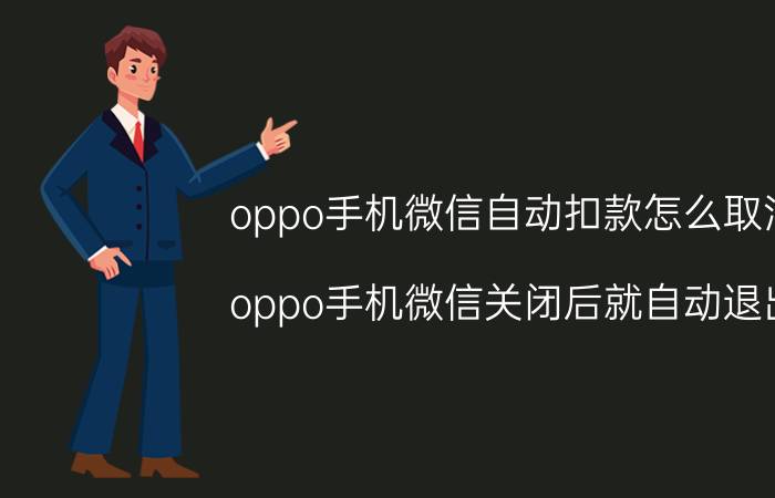 oppo手机微信自动扣款怎么取消 oppo手机微信关闭后就自动退出？